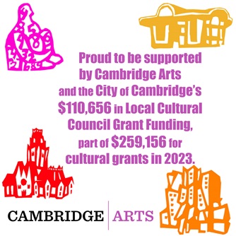 Proud to be supported by Cambridge Arts and the City of Cambridge's $110,656 in Local Cultural Council Grant Funding, part of $259,156 for cultural grants in 2023. Cambridge Arts. With images of Cambridge landmarks.