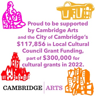 Proud to be supported by Cambridge Arts and the City of Cambridge's $117,856 in Local Cultural Council Grant Funding, part of $300,000 for cultural grants in 2022. Cambridge Arts. With images of Cambridge landmarks.