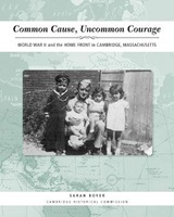 Cover of Common Cause, Uncommon Courage: World War II and the Home Front in Cambridge, Massachusetts